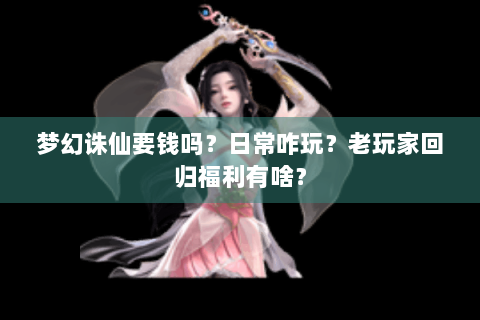 梦幻诛仙要钱吗？日常咋玩？老玩家回归福利有啥？