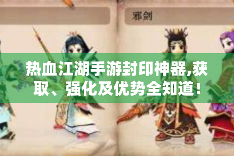 热血江湖手游封印神器,获取、强化及优势全知道！