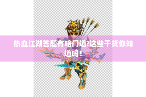 热血江湖答题有啥门道?这些干货你知道吗！