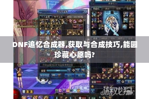 DNF追忆合成器,获取与合成技巧,能圆珍藏心愿吗?