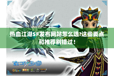 热血江湖SF发布网站怎么选?这些要点和推荐别错过！