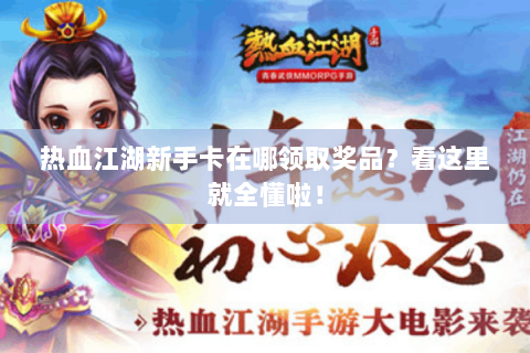 热血江湖新手卡在哪领取奖品？看这里就全懂啦！