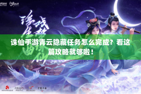 诛仙手游青云隐藏任务怎么完成？看这篇攻略就够啦！