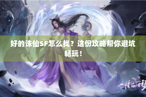 好的诛仙SF怎么找？这份攻略帮你避坑畅玩！
