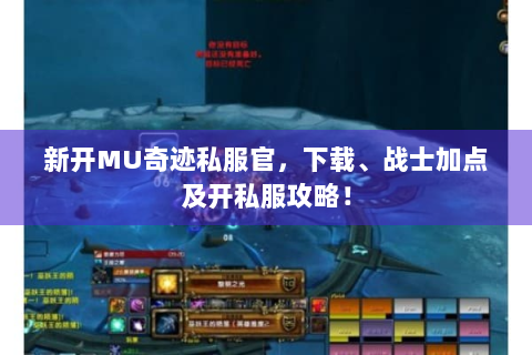 新开MU奇迹私服官，下载、战士加点及开私服攻略！