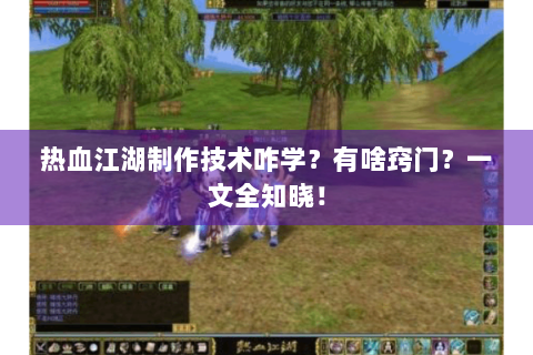 热血江湖制作技术咋学？有啥窍门？一文全知晓！