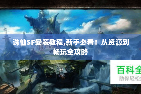 诛仙SF安装教程,新手必看！从资源到畅玩全攻略