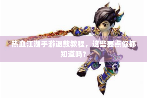 热血江湖手游退款教程，这些要点你都知道吗？