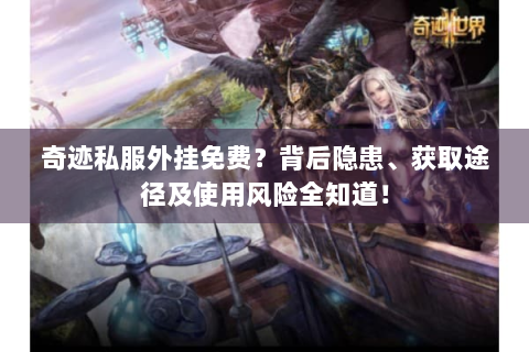 奇迹私服外挂免费？背后隐患、获取途径及使用风险全知道！