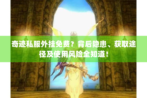 奇迹私服外挂免费？背后隐患、获取途径及使用风险全知道！