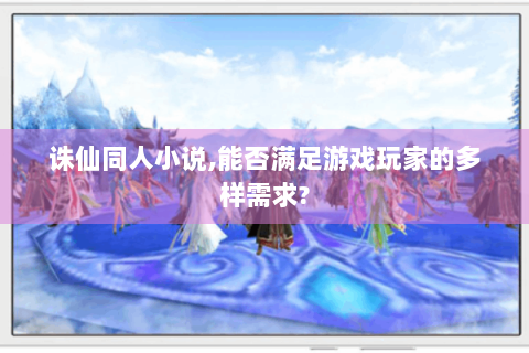 诛仙同人小说，能否满足游戏玩家的多样需求？