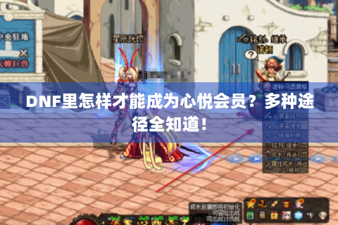 DNF里怎样才能成为心悦会员？多种途径全知道！