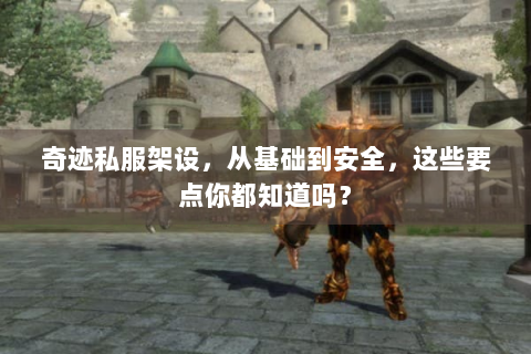 奇迹私服架设，从基础到安全，这些要点你都知道吗？