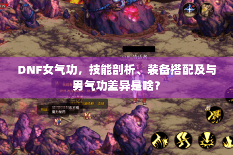 DNF女气功，技能剖析、装备搭配及与男气功差异是啥？