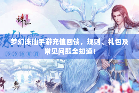 梦幻诛仙手游充值回馈，规则、礼包及常见问题全知道！