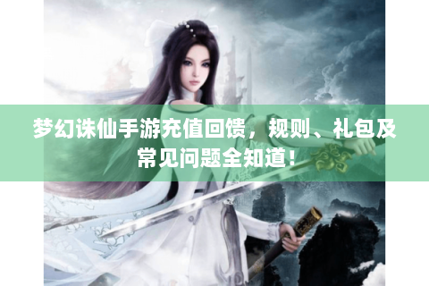 梦幻诛仙手游充值回馈，规则、礼包及常见问题全知道！