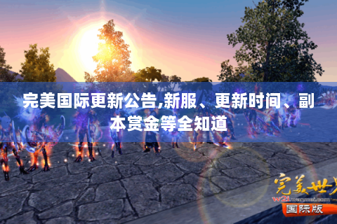 完美国际更新公告,新服、更新时间、副本赏金等全知道