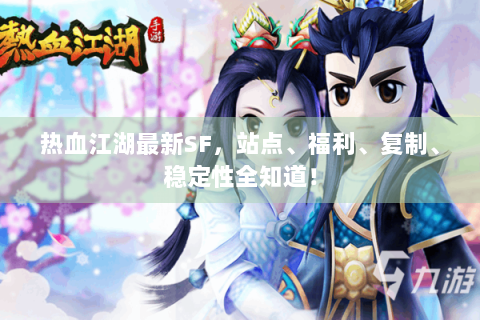 热血江湖最新SF，站点、福利、复制、稳定性全知道！
