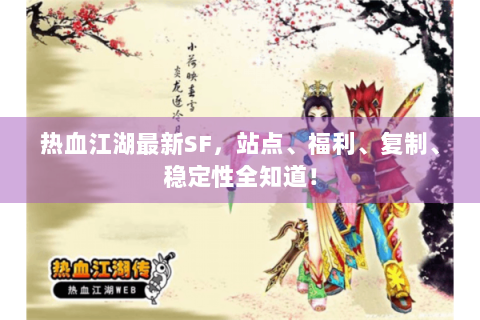 热血江湖最新SF，站点、福利、复制、稳定性全知道！