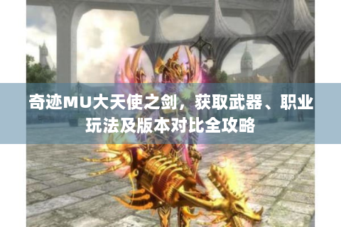 奇迹MU大天使之剑，获取武器、职业玩法及版本对比全攻略