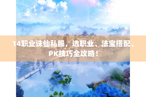 14职业诛仙私服，选职业、法宝搭配、PK技巧全攻略！