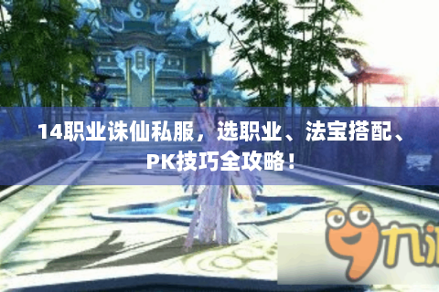 14职业诛仙私服，选职业、法宝搭配、PK技巧全攻略！