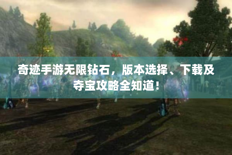 奇迹手游无限钻石，版本选择、下载及夺宝攻略全知道！