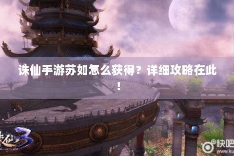 诛仙手游苏如怎么获得？详细攻略在此！