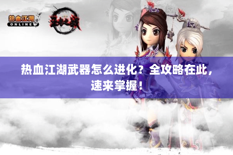 热血江湖武器怎么进化？全攻略在此，速来掌握！