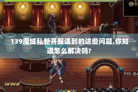 139魔域私新开服遇到的这些问题,你知道怎么解决吗?