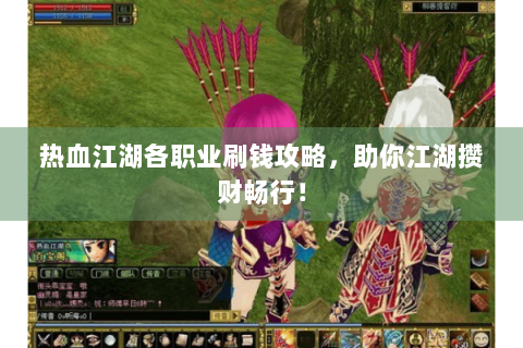热血江湖各职业刷钱攻略，助你江湖攒财畅行！