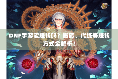 DNF手游能赚钱吗？搬砖、代练等赚钱方式全解析！