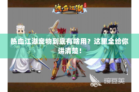 热血江湖宠物到底有啥用？这里全给你讲清楚！