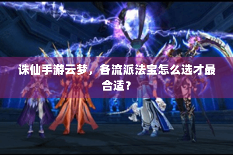 诛仙手游云梦，各流派法宝怎么选才最合适？