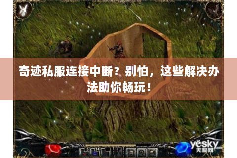奇迹私服连接中断？别怕，这些解决办法助你畅玩！