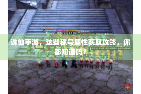 诛仙手游，这些称号属性获取攻略，你都知道吗？