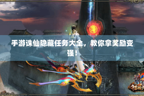 手游诛仙隐藏任务大全，教你拿奖励变强！
