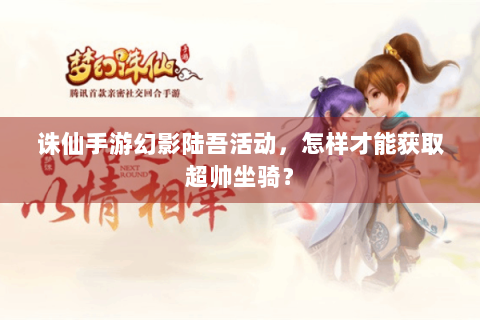 诛仙手游幻影陆吾活动，怎样才能获取超帅坐骑？