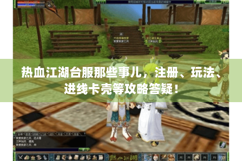 热血江湖台服那些事儿，注册、玩法、进线卡壳等攻略答疑！