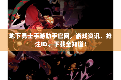 地下勇士手游助手官网，游戏资讯、抢注ID、下载全知道！