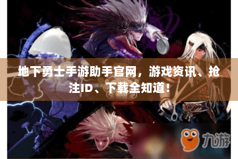 地下勇士手游助手官网，游戏资讯、抢注ID、下载全知道！