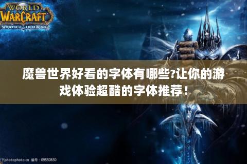 魔兽世界好看的字体有哪些?让你的游戏体验超酷的字体推荐！
