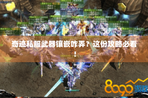 奇迹私服武器镶嵌咋弄？这份攻略必看！