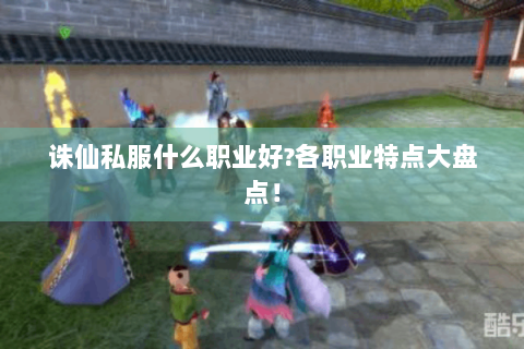 诛仙私服什么职业好?各职业特点大盘点！