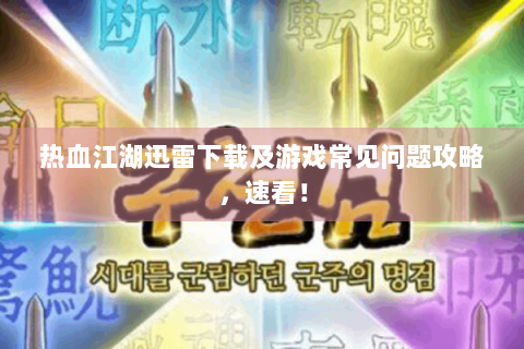 热血江湖迅雷下载及游戏常见问题攻略，速看！
