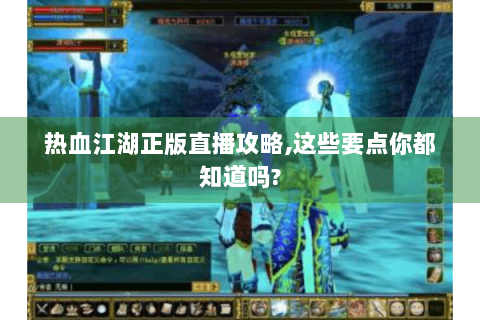 热血江湖正版直播攻略,这些要点你都知道吗?