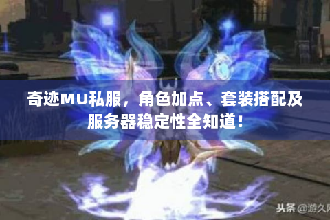 奇迹MU私服，角色加点、套装搭配及服务器稳定性全知道！