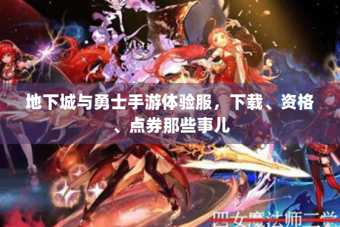 地下城与勇士手游体验服，下载、资格、点券那些事儿