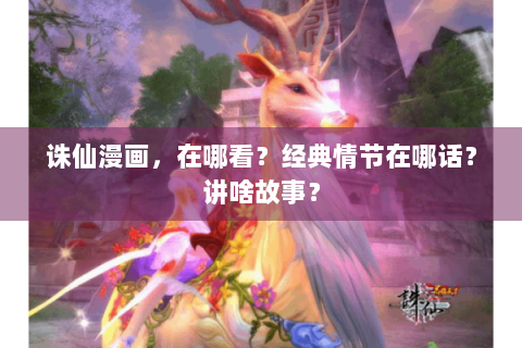 诛仙漫画，在哪看？经典情节在哪话？讲啥故事？