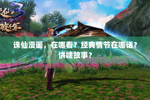 诛仙漫画，在哪看？经典情节在哪话？讲啥故事？